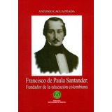 Francisco De Paula Santander. Fundador De La Educación Colombiana, De Antonio Cacua Prada. Editorial Ediciones Aurora, Tapa Blanda, Edición 2018 En Español