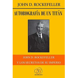 Libro : Autobiografia De Un Titan John D. Rockefeller Y...