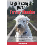 Libro: La Guía Completa Para Tu Terrier Irlandés: La Guía In
