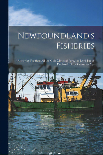 Newfoundland's Fisheries [microform]: Richer By Far Than All The Gold Mines Of Peru, As Lord Baco..., De Anonymous. Editorial Legare Street Pr, Tapa Blanda En Inglés
