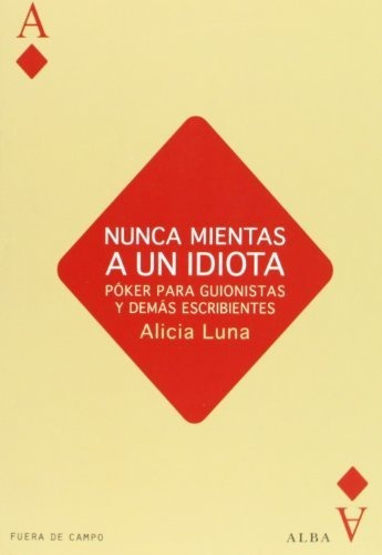 Nunca Mientas A Un Idiota: Póker Para Guionistas Y Demás Esc