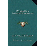 Zoroaster : The Prophet Of Ancient Iran, De A V Williams Jackson. Editorial Kessinger Publishing, Tapa Dura En Inglés