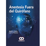 Anestesia Fuera Del Quirofano, De Weiss, M. - Fleisher, L.. Editorial Amolca En Español