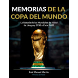 Memorias De La Copa Del Mundo: La Historia De Los Mundiales De Fútbol: De Uruguay 1930 A Catar 2022, De José Manuel Martín De Las Heras. Editorial Independently Published, Tapa Blanda En Español, 2022