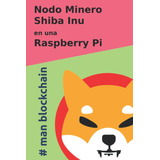 Libro: Nodo Minero Shiba Inu En Una Raspberry Pi (colección 