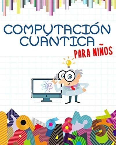 Libro: Computación Cuántica Para Niños: Prepárate Para El Fu