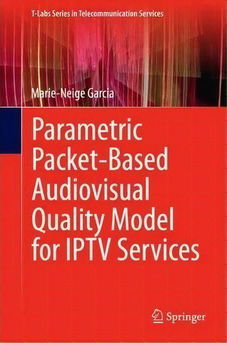 Parametric Packet-based Audiovisual Quality Model For Iptv Services, De Marie-neige Garcia. Editorial Springer International Publishing Ag, Tapa Dura En Inglés