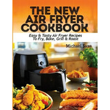 The New Air Fryer Cookbook : Easy & Tasty Air Fryer Recipes To Fry, Bake, Grill & Roast, De Michael Saxe. Editorial Francis Michael Publishing Company, Tapa Blanda En Inglés