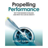Propelling Performance : Why Your Business Is Stalling An...