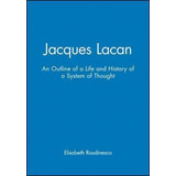 Jacques Lacan : An Outline Of A Life And History Of A System