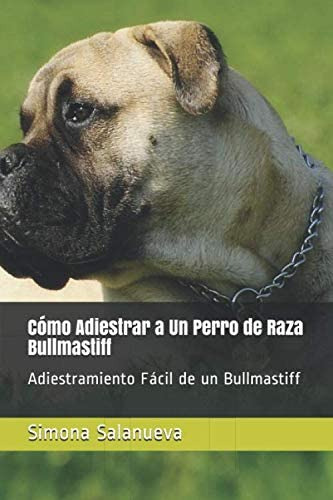 Libro: Cómo Adiestrar A Un Perro De Raza Bullmastiff: Adiest