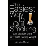 The Easiest Way To Quit Smoking And You Can Do It Without Gaining Weight, De Annette Manzi. Editorial Booksurge Publishing, Tapa Blanda En Inglés