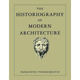 The Historiography Of Modern Architecture - Panayotis Tou...