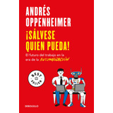 ¡sálvese Quien Pueda!: El Futuro Del Trabajo En La Era De La Automatización, De Oppenheimer, Andrés. Bestseller Editorial Debolsillo, Tapa Blanda En Español, 2021