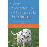 Libro: Cómo Aumentar La Inteligencia De Un Dálmata: Un Perro