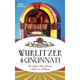 Libro Wurlitzer Of Cincinnati: The Name That Means Music ...