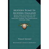 Modern Rome In Modern England : Being Some Account Of The Roman Catholic Revival In England Durin..., De Sir Philip Sidney. Editorial Kessinger Publishing, Tapa Blanda En Inglés