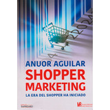 Shopper Marketing. La Era Del Shopper Ha Iniciado, De Anuor Aguilar. Editorial Comercializadora El Bibliotecólogo, Tapa Blanda, Edición 2015 En Español