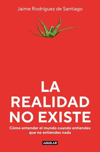 La Realidad No Existe, De Rodriguez De Santiago Jaime. Editorial Aguilar, Tapa Blanda En Español, 2023
