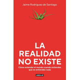 La Realidad No Existe, De Rodriguez De Santiago Jaime. Editorial Aguilar, Tapa Blanda En Español, 2023
