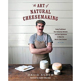 The Art Of Natural Cheesemaking - David Asher