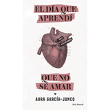 Día Que Aprendí Que No Sé Amar, El, De García-junco, Aura., Vol. 1.0. Editorial Seix Barral, Tapa Blanda, Edición 1.0 En Español, 2021