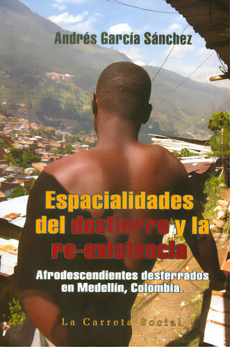 Espacialidades Del Destierro Y La Re-existencia: Afrodescen, De Andrés García Sánchez. 9588427706, Vol. 1. Editorial Editorial La Carreta Editores, Tapa Blanda, Edición 2012 En Español, 2012