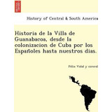 Libro Historia De La Villa De Guanabacoa, Desde La Coloni...