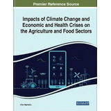 Impacts Of Climate Change And Economic And Health Crises On The Agriculture And Food Sectors, De Vitor Joao Pereira Domingues Martinho. Editorial Igi Global, Tapa Dura En Inglés