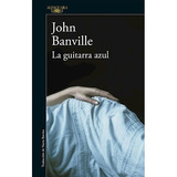 La Guitarra Azul, De John Banville. Editorial Alfaguara, Tapa Blanda, Edición 2016 En Español