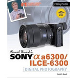 David Busch's Sony Alpha A6300/ilce-6300 Guide To Digital Ph