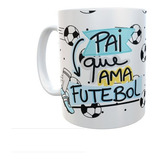 Caneca Pai Que Ama Futebol - Xicara Presente Dia Dos Pais