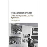 Humanitarian Invasion Global Development In Cold War Afghani