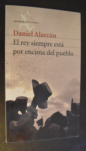 Daniel Alarcón El Rey Siempre Está Por Encima Del Pueblo