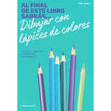 Al Final De Este Libro Sabrás Dibujar Con Lápices De Colores