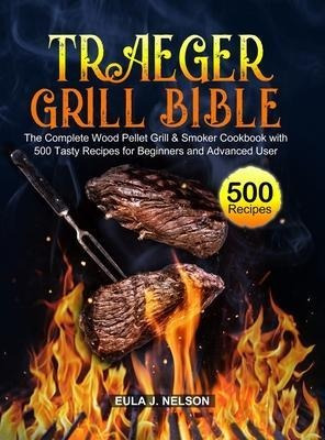 Traeger Grill Bible : The Complete Wood Pellet Grill & Sm...