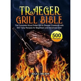 Traeger Grill Bible : The Complete Wood Pellet Grill & Sm...
