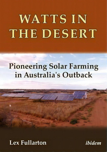 Watts In The Desert - Pioneering Solar Farming In Australia`s Outback, De Lex Fullarton. Editorial Ibidem-verlag, Jessica Haunschild U Christian Schon, Tapa Blanda En Inglés