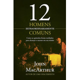 Livro 12 Homens Extraordinariamente Comuns - John Macarthur [2016]