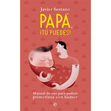 Papa ¡tu Puedes!: Manual De Uso Para Padres Primerizos Con H