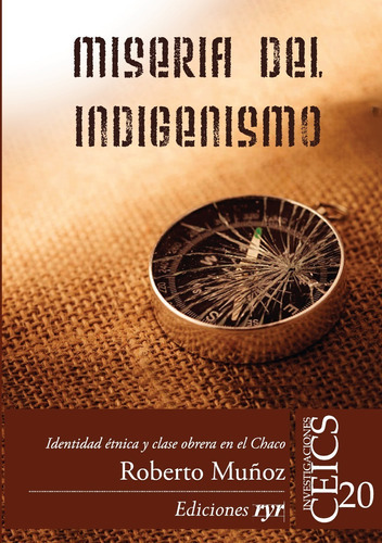 Miseria Del Indigenismo: Identidad Étnica Y Clase Obrera En El Chaco, De Roberto Muñoz. Editorial Ediciones Ryr, Tapa Blanda En Español, 2023