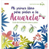 Mi Primer Libro Para Pintar A La Acuarela: Guia De Iniciacion Paso A Paso, De Sarah Van Der Linden. Editorial El Drac En Español