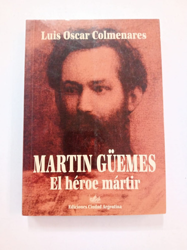 Martín Güemes El Héroe Mártir Luis Oscar Colmenares