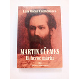 Martín Güemes El Héroe Mártir Luis Oscar Colmenares