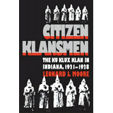 Citizen Klansmen: The Ku Klux Klan In Indiana, 1921-1928, De Moore, Leonard J.. Editorial Univ Of North Carolina Pr, Tapa Blanda En Inglés