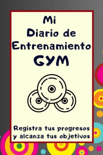 Mi Diario De Entrenamiento Gym: Registra Tus Progresos Y Alc