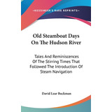 Libro Old Steamboat Days On The Hudson River: Tales And R...