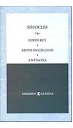 Sófocles -  Edipo Rey , Edipo En Colono Y Antígona - Colihue