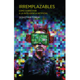 Irremplazables. Cómo Sobrevivir A La Inteligencia Artificia