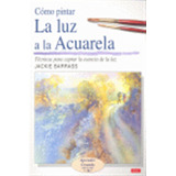 Como Pintar La Luz A La Acuarela - Barrass,jackie